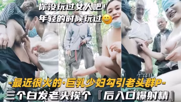 巨乳少婦勾引三個白髮老頭群P 挨個後入爆操內射