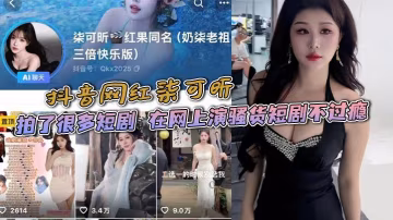 抖音網紅柒可昕 拍了很多短劇 在網上演騷貨短劇不過癮 現實也是騷貨 與金主做愛視頻被曝光