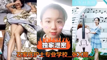 石家莊衛校極品護士張X薇淫亂視頻流出 被干到騷穴噴水