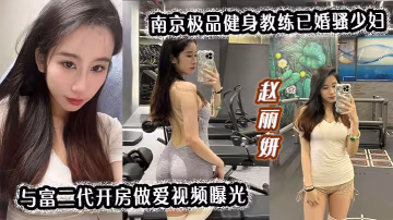 南京極品人妻健身教練趙麗妍：酒店淪陷富二代，騷穴被狂操內射爆漿