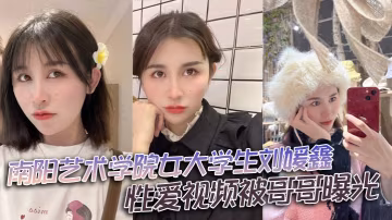 南陽藝校騷妹劉媛鑫被親哥偷拍爆操內射視頻流出