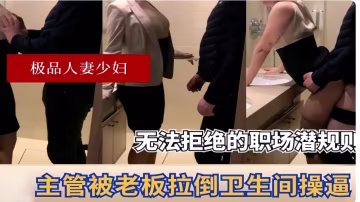 極品人妻少婦無法拒絕的職場潛規則主管被老闆拉倒衛生間操逼