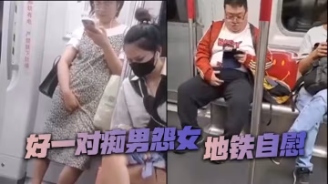 好一對痴男怨女，地鐵自慰