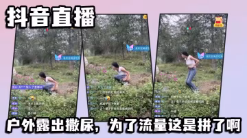 抖音直播，戶外露出撒尿，為了流量這是拼了啊