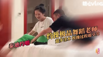 重金約操極品舞蹈老師 身體超軟 性格開朗 挨操過程全程享受 泰迪約啪 HD