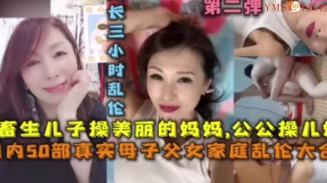 【完整版真實家庭大合集】父女母子岳母兒媳亂倫!-精品力薦 HD