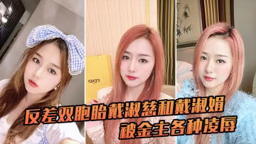 反差雙胞胎戴淑慈和戴淑娟被金主各種凌辱征服感滿滿 HD