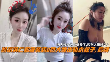 推薦哈爾濱仁和服裝店大嫂出軌小叔子問大嫂和別人操過麼 HD