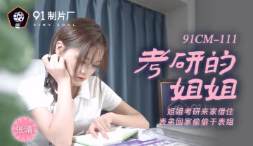 國產AV 91製片廠 91CM111 考研的姐姐 張晴-精品力薦..-xj