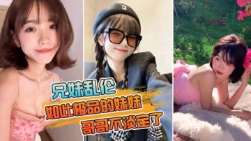 兄妹亂倫如此極品的妹妹哥哥不淡定了