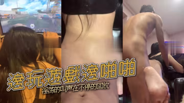 邊玩遊戲邊啪啪淫蕩的叫聲在不停的回放的