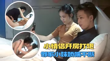 賓館盜攝高質量情侶開房打炮鄰家小妹和男友甜蜜溫存被的操的嬌喘不斷