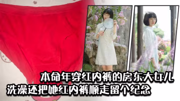 本命年穿紅內褲的房東大女兒洗澡還把她紅內褲順走留個的紀念