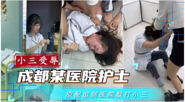 【吃瓜事件】成都某醫院護士被原配追到醫院凌辱-獵奇吃瓜..-xj