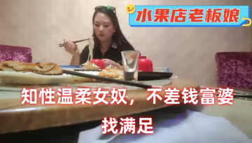 不差錢富婆今天水果店老闆娘知性溫柔女奴找滿足的