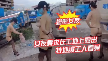 變態女友女友要求在工地上露出特地讓工人看見的