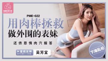 蜜桃傳媒PME-022用肉棒拯救做外圍的表妹吳芳宜中文字幕!-精品力薦..