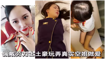 佩戴勞力士土豪玩弄真實空姐做愛 HD