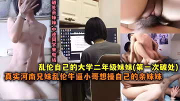 真實河南兄妹亂倫牛逼小哥想操自己的妹妹操自己的大學二年級妹妹