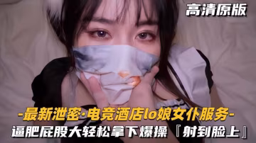 電競酒店Lo娘女僕 肥逼大屁股被顏射爆漿