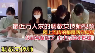 推薦【調教女技師】之前網絡上流傳很火的兩分鐘調教女技師舔腳視頻_完整版來了_半個小時獨家放送..-xj
