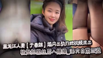 人妻於春妹出軌偷拍：黑絲扯爛瘋狂後入，悶騷淫穴白漿狂噴