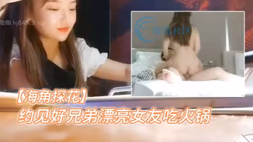 海角探花約見好兄弟漂亮女友吃火鍋聊到位了直接去酒店的開房打炮各種操