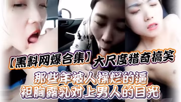黑料網爆合集！那些年被干爛的騷逼，袒胸露乳遭狂操