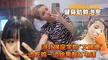 河北保定學院文媛娜健身房被爆操，口含雞巴邊接男友電話高清流出