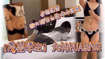 大神PUA甜妹，騷話爆操嫩穴白漿狂噴高潮