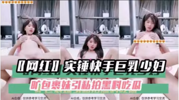 實錘快手巨乳少婦私拍黑料，騷穴被干到高潮內射