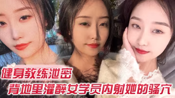 健身私教免費授課 灌醉女學員狂干內射騷穴
