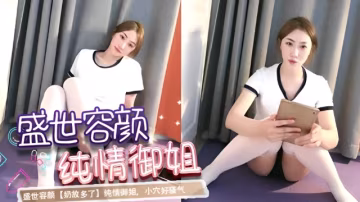 盛世容顏【奶放多了】純情御姐，小穴好騷氣01..