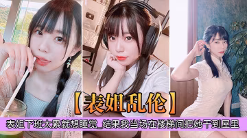 表姐亂倫表姐下班太累就想睡覺_結果我當場在樓梯間把的她干到屋裡
