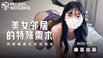 美女鄰居的特殊需求  內射敏感白虎反差女 MSD-195  愛玩熊!-精品力薦..-xj