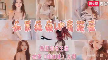 原創-如果視頻UP有段位-韓國知名主播稀缺視頻-有彩蛋..-xj