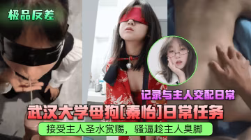 極品反差！武大母狗秦怡每日跪求聖水，騷逼貼臭腳狂記錄主人爆操日常