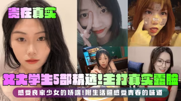 QXNM-605 貴在真實女大學生5部精選主打真實露臉感受良家少女的嬌喘附生活照感受青春的味道