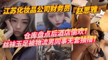 江蘇化妝品公司財務員趙思雅倉庫盤點後酒店偷歡絲襪玉足被物流男同事無套抽插多姿勢調教呻吟不斷 在線播放
