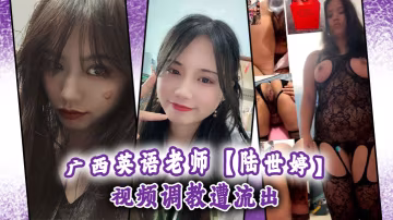 廣西英語老師陸世婷視頻調教遭流出 在線播放