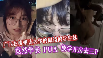 廣西在柳州讀大學的眼鏡的學生妹竟然學長PUA放學開房去三P表面清純的母狗 在線播放