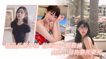 極品反差學妹拉到窗狠狠操爽得小母狗要死要死呻吟聲比母豬還要大聲啊啊啊啊啊啊 在線播放