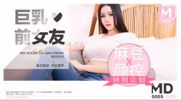 MD-0055_巨乳前女友官網張芸熙