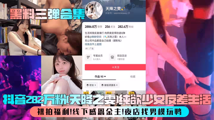 【黑料三彈合集】抖音282萬粉[天降之雯]純欲少女反差生活！裸拍福利！線下感恩金主！夜店找男模玩鴨