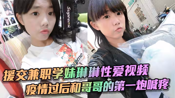 援交兼職學妹琳琳性愛視頻 疫情過後和哥哥的第1炮喊疼