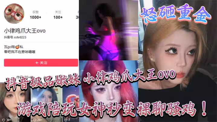 抖音極品嫩妹 小律雞爪大王ovo 怒砸重金，遊戲陪玩女神秒變裸聊騷雞