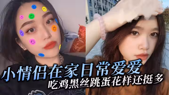 小情侶在家日常愛愛吃雞黑絲跳蛋花樣還挺多貌似天天操年紀輕輕逼逼有點黑露臉是真愛