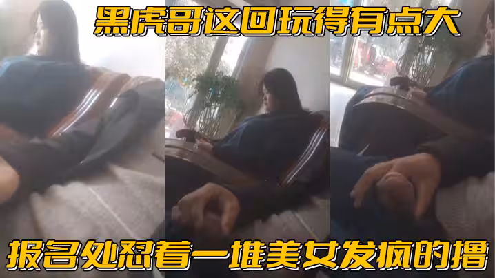 黑虎哥這回玩得有點大_報名處懟著一堆美女發瘋的擼精彩