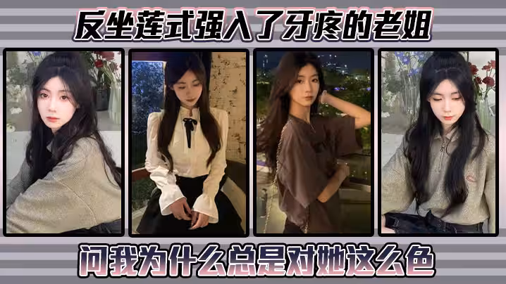 姐弟亂倫反坐蓮式強入了牙疼的老姐問我為什麼總是對她這麼色