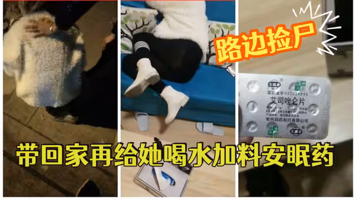 [路邊撿屍]   醉酒妹子帶回家再給她喝水加料安眠藥昏睡後強搞妹子